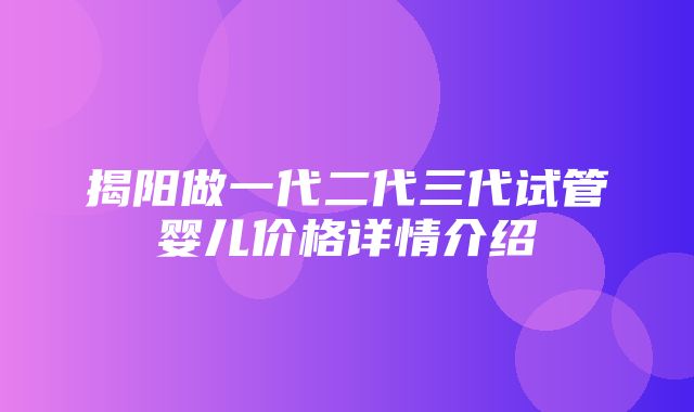 揭阳做一代二代三代试管婴儿价格详情介绍