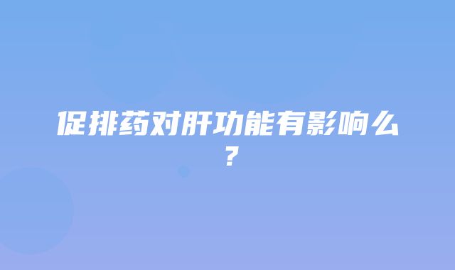 促排药对肝功能有影响么？