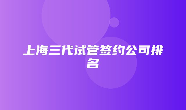 上海三代试管签约公司排名