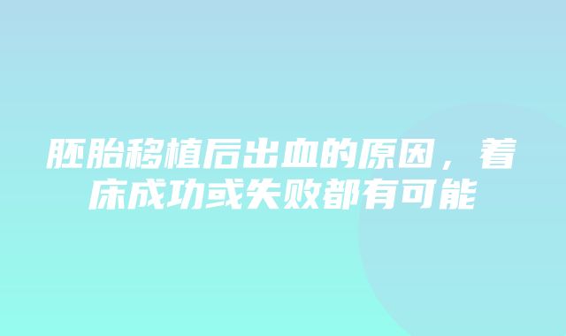 胚胎移植后出血的原因，着床成功或失败都有可能