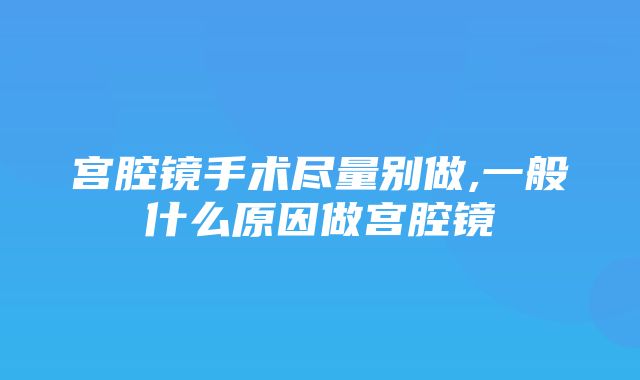 宫腔镜手术尽量别做,一般什么原因做宫腔镜