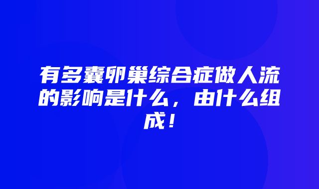 有多囊卵巢综合症做人流的影响是什么，由什么组成！