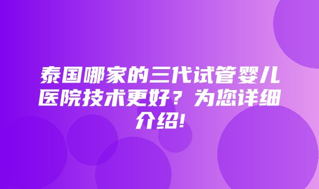 泰国哪家的三代试管婴儿医院技术更好？为您详细介绍!