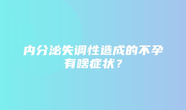 内分泌失调性造成的不孕有啥症状？