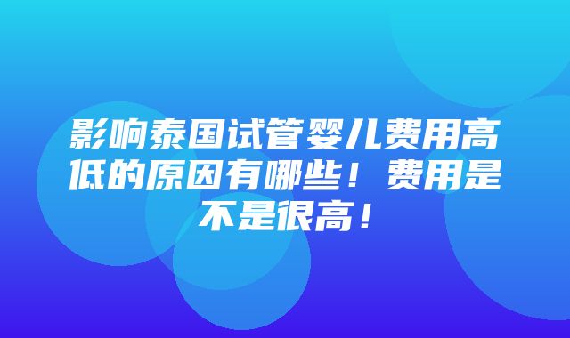 影响泰国试管婴儿费用高低的原因有哪些！费用是不是很高！