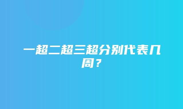 一超二超三超分别代表几周？