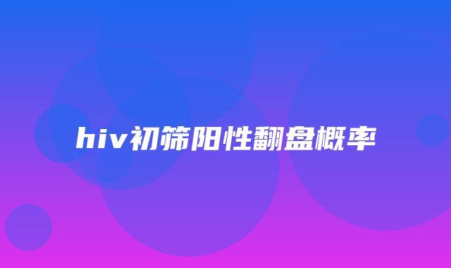 hiv初筛阳性翻盘概率