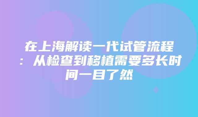 在上海解读一代试管流程：从检查到移植需要多长时间一目了然