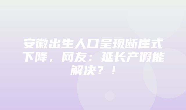 安徽出生人口呈现断崖式下降，网友：延长产假能解决？！