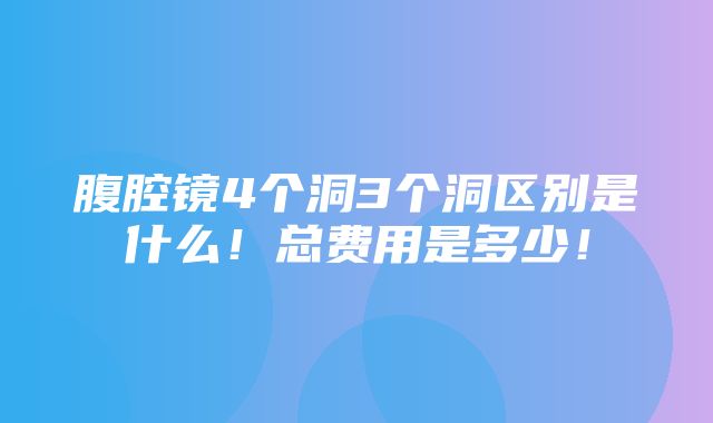 腹腔镜4个洞3个洞区别是什么！总费用是多少！