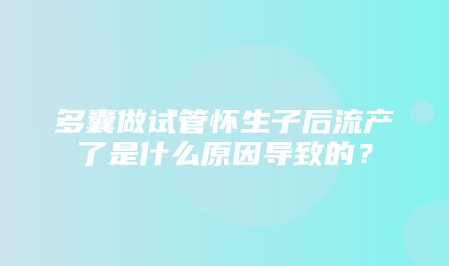 多囊做试管怀生子后流产了是什么原因导致的？