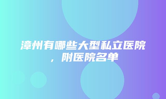 漳州有哪些大型私立医院，附医院名单