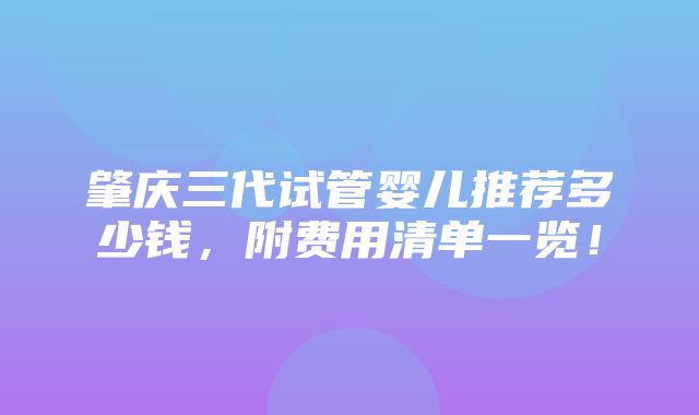 肇庆三代试管婴儿推荐多少钱，附费用清单一览！