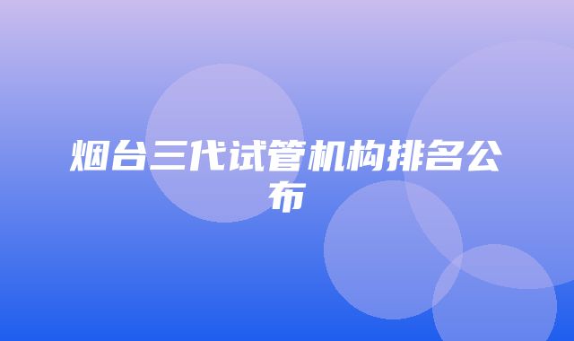 烟台三代试管机构排名公布