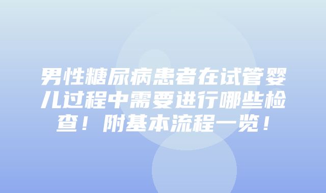 男性糖尿病患者在试管婴儿过程中需要进行哪些检查！附基本流程一览！