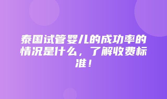 泰国试管婴儿的成功率的情况是什么，了解收费标准！