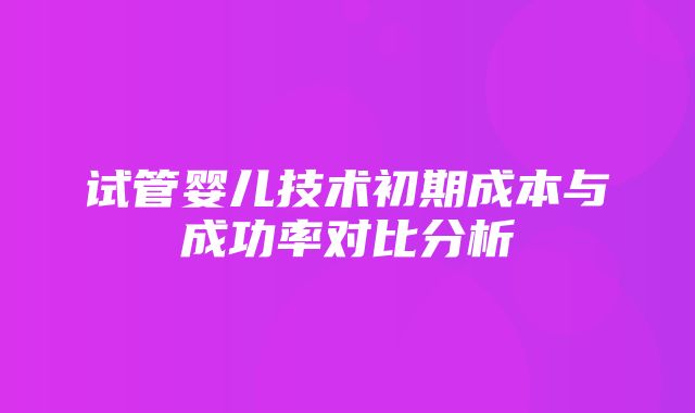 试管婴儿技术初期成本与成功率对比分析