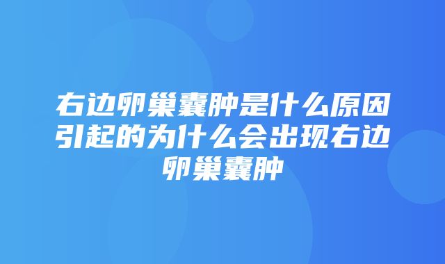 右边卵巢囊肿是什么原因引起的为什么会出现右边卵巢囊肿