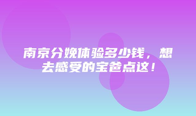 南京分娩体验多少钱，想去感受的宝爸点这！