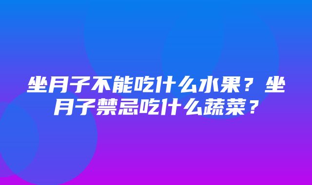 坐月子不能吃什么水果？坐月子禁忌吃什么蔬菜？