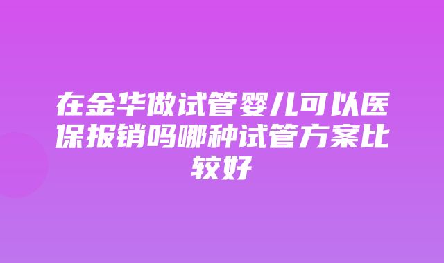 在金华做试管婴儿可以医保报销吗哪种试管方案比较好