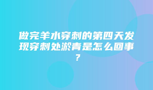 做完羊水穿刺的第四天发现穿刺处淤青是怎么回事？