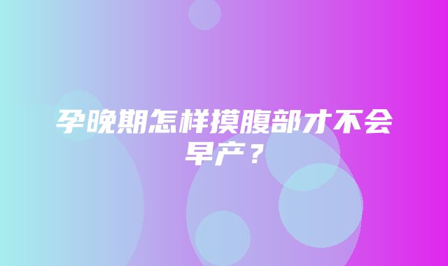 孕晚期怎样摸腹部才不会早产？