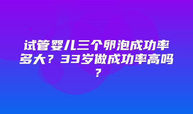 试管婴儿三个卵泡成功率多大？33岁做成功率高吗？