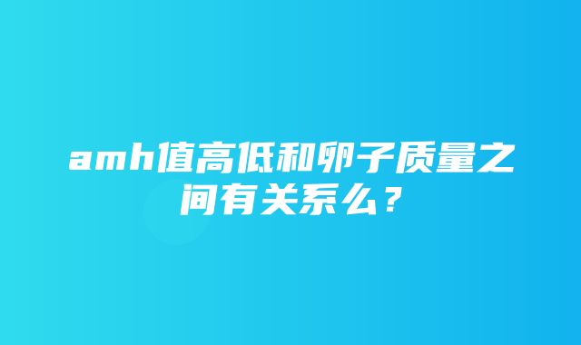 amh值高低和卵子质量之间有关系么？