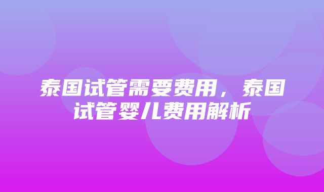 泰国试管需要费用，泰国试管婴儿费用解析