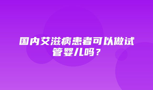 国内艾滋病患者可以做试管婴儿吗？