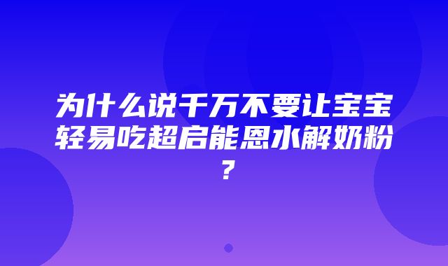 为什么说千万不要让宝宝轻易吃超启能恩水解奶粉？