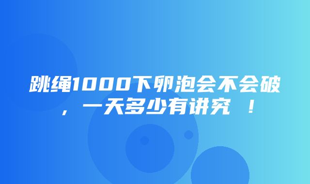 跳绳1000下卵泡会不会破，一天多少有讲究 ！