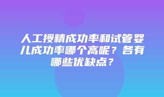 人工授精成功率和试管婴儿成功率哪个高呢？各有哪些优缺点？