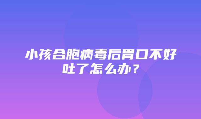 小孩合胞病毒后胃口不好吐了怎么办？