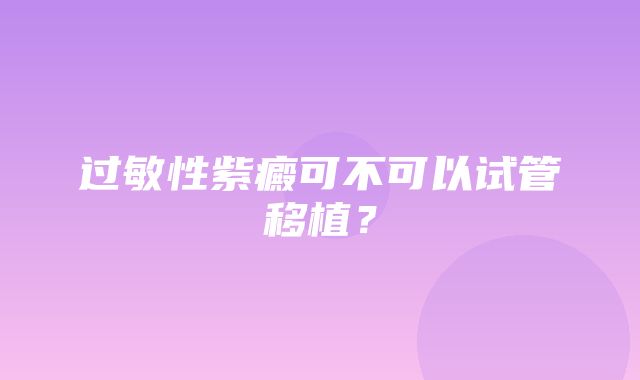 过敏性紫癜可不可以试管移植？