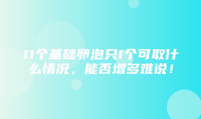 11个基础卵泡只1个可取什么情况，能否增多难说！