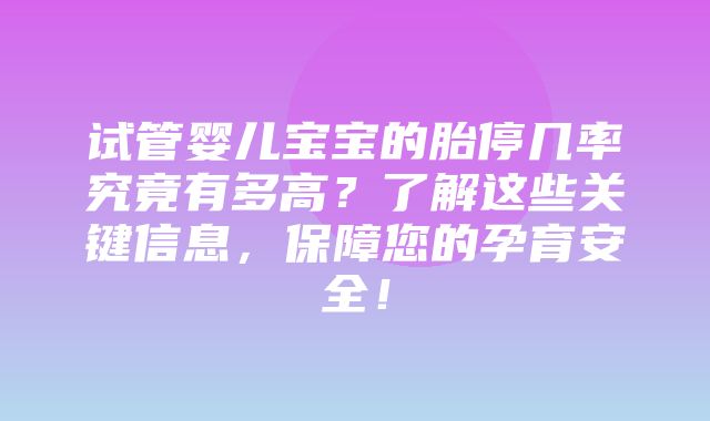 试管婴儿宝宝的胎停几率究竟有多高？了解这些关键信息，保障您的孕育安全！