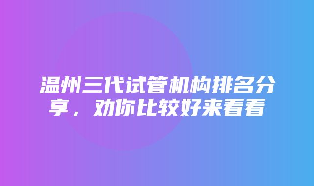 温州三代试管机构排名分享，劝你比较好来看看