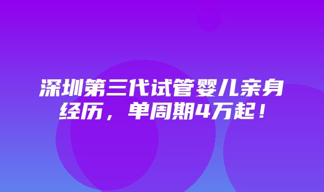 深圳第三代试管婴儿亲身经历，单周期4万起！