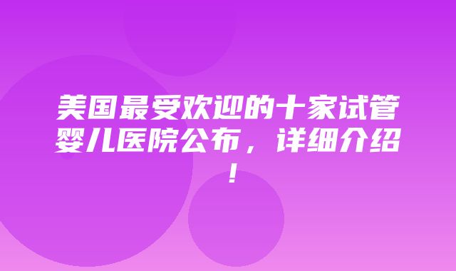 美国最受欢迎的十家试管婴儿医院公布，详细介绍！