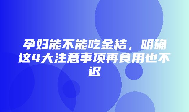 孕妇能不能吃金桔，明确这4大注意事项再食用也不迟