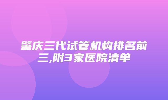 肇庆三代试管机构排名前三,附3家医院清单