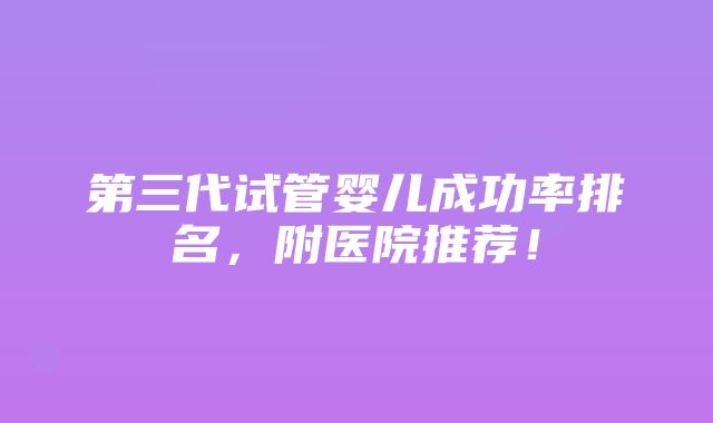 第三代试管婴儿成功率排名，附医院推荐！