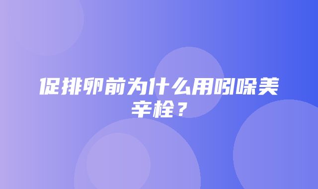 促排卵前为什么用吲哚美辛栓？