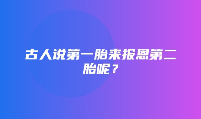 古人说第一胎来报恩第二胎呢？