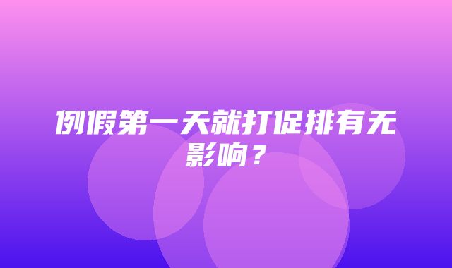 例假第一天就打促排有无影响？