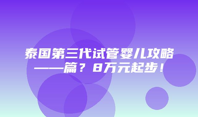 泰国第三代试管婴儿攻略——篇？8万元起步！