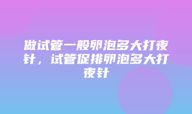 做试管一般卵泡多大打夜针，试管促排卵泡多大打夜针