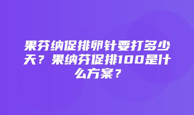 果芬纳促排卵针要打多少天？果纳芬促排100是什么方案？